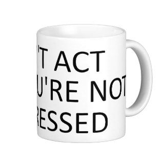 Don't Act Like You're Not Impressed Mug