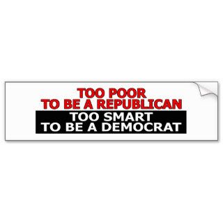 Too Poor To Be A Republican Bumper Stickers
