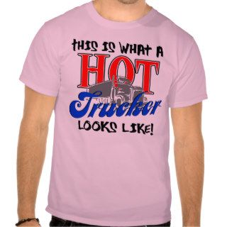 This is what a Hot Trucker looks like Shirts