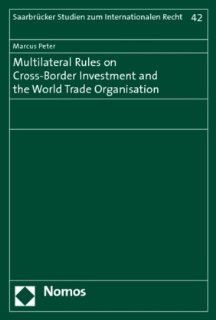 Multilateral Rules on Cross Border Investment and the World Trade Organisation (Saarbrucker Studies on International Law /  Saarbrucker Studien zum Internationalen Recht) (9783832944803): Marcus Peter: Books