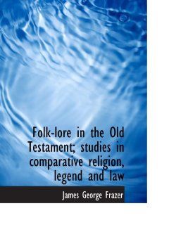 Folk lore in the Old Testament; studies in comparative religion, legend and law: 9781117900612