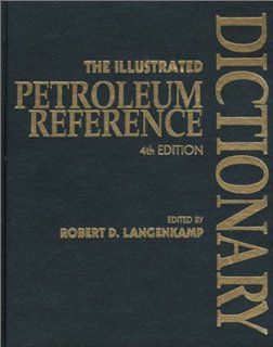 The Illustrated Petroleum Reference Dictionary: Robert Langenkamp, R. D. Langenkamp: 9780878144235: Books