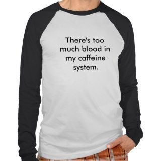 There's too much blood in my caffeine system. tshirts