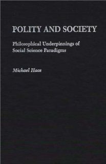 Polity and Society: Philosophical Underpinnings of Social Science Paradigms (9780275935580): Michael Haas: Books