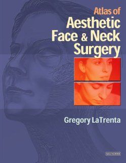 Atlas of Aesthetic Face and Neck Surgery, 1e (9780721685724): Gregory LaTrenta MD: Books