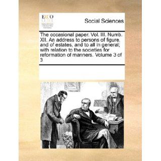 The occasional paper. Vol. III. Numb. XII. An address to persons of figure, and of estates, and to all in general; with relation to the societies for reformation of manners. Volume 3 of 3: See Notes Multiple Contributors: 9781170742808: Books