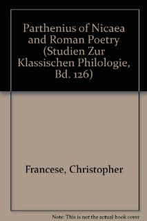 Parthenius of Nicaea and Roman Poetry (Studien Zur Klassischen Philologie, Bd. 126) (9780820453927): Christopher Francese: Books