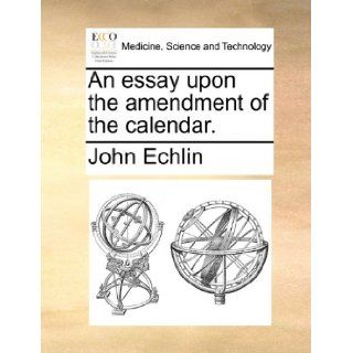 An essay upon the amendment of the calendar.: John Echlin: 9781140678137: Books