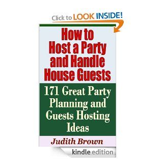 How to Host a Party and Handle House Guests   171 Great Party Planning and Guests Hosting Ideas eBook: Judith Brown: Kindle Store