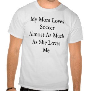 My Mom Loves Soccer Almost As Much As She Loves Me T shirt