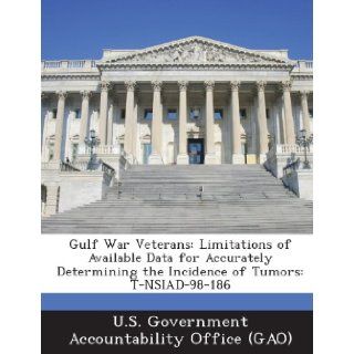 Gulf War Veterans: Limitations of Available Data for Accurately Determining the Incidence of Tumors: T Nsiad 98 186: U. S. Government Accountability Office (: 9781289240400: Books