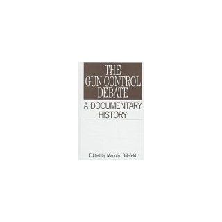 The Gun Control Debate: A Documentary History (Primary Documents in American History and Contemporary Issues): Marjolijn Bijlefeld: 9780313299032: Books
