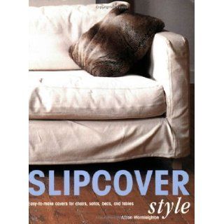 Slipcover Style: Easy To Make Covers for Chairs, Sofas, Beds, and Tables by Wormleighton, Alison (2003): Books