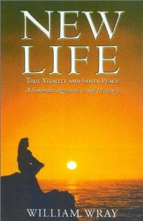 New Life True Vitality and Inner peace; A systematic approach to self discovery William Wray 9781842930618 Books