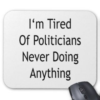 I'm Tired Of Politicians Never Doing Anything Mouse Pad