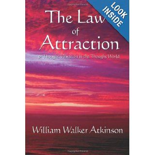 The Law of Attraction: or Thought Vibration in the Thought World: William Walker Atkinson: 9781604590531: Books