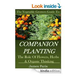 Companion Planting The Vegetable Gardeners Guide. The Role of Flowers, Herbs & Organic Thinking (Updated) eBook James Paris Kindle Store