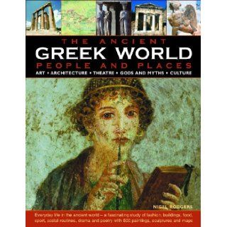 The Greek World: Ancient People & Places: Everyday life in the ancient world   a fascinating study of fashion, buildings, food, sport, socialwith 500 paintings, sculptures and maps: Nigel Rodgers: 9780754817741: Books
