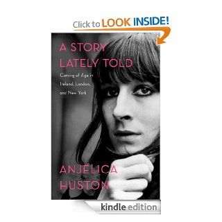 A Story Lately Told: Coming of Age in Ireland, London, and New York eBook: Anjelica Huston: Kindle Store