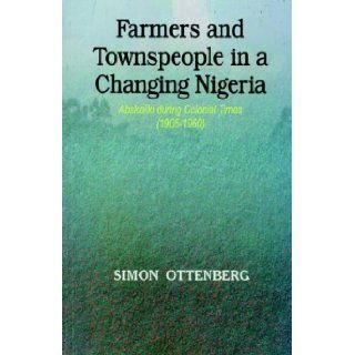 Farmers and Townspeople in a Changing Nigeria: Abakaliki during Colonial Times (1905 1960): Simon Ottenburg: 9789780295332: Books