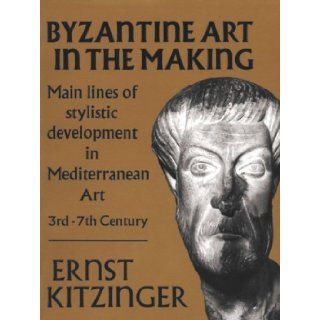 Byzantine Art in the Making: Main Lines of Stylistic Development in Mediterranean Art, 3rd 7th Century (Harvard Paperbacks): Ernst Kitzinger: 9780674089563: Books