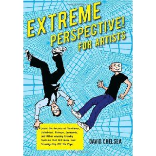 Extreme Perspective! For Artists: Learn the Secrets of Curvilinear, Cylindrical, Fisheye, Isometric, and Other Amazing Systems that Will Make Your Drawings Pop Off the Page: David Chelsea: 9780823026654: Books