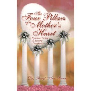 The Four Pillars of a Mother's Heart   A Spiritual Guide to Raising Daughters: Dr. Sheryl Ann Burns: 9781934690079: Books