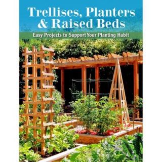 Trellises, Planters and Raised Beds: 50 Easy, Unique, and Useful Projects You Can Make with Common Tools and Materials 9781591865452