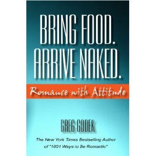 Bring Food. Arrive Naked. Romance With Attitude: Gregory J.P. Godek: 9781891724121: Books