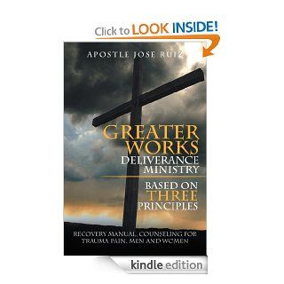 Greater Works Deliverance Ministry Based on Three Principles : Recovery Manual,Counseling for Trauma Pain, Men and Women eBook: Apostle Jose Ruiz: Kindle Store