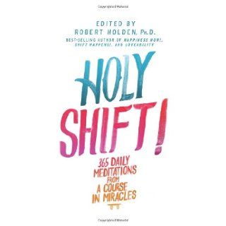 Holy Shift!: 365 Daily Meditations from A Course in Miracles: Robert Holden Ph.D.: 9781401945107: Books