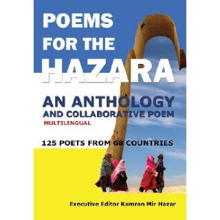 Poems for the Hazara A Multilingual Poetry Anthology and Collaborative Poem by 125 Poets from 68 Countries Kamran Mir Hazar 9780983770824 Books