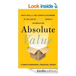 Absolute Value What Really Influences Customers in the Age of (Nearly) Perfect Information eBook Itamar Simonson, Emanuel Rosen Kindle Store