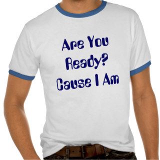 Are You Ready?Cause I Am T Shirts