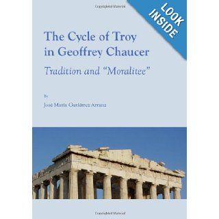 The Cycle of Troy in Geoffrey Chaucer: Tradition and "Moralitee": Jose Maria Gutierrez Arranz: 9781443813075: Books