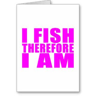 Funny Girl Fishing Quotes  : I Fish Therefore I am Greeting Cards