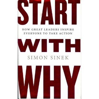 Start with Why: How Great Leaders Inspire Everyone to Take Action: Simon Sinek: 9781591842804: Books