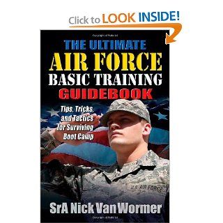 The Ultimate Air Force Basic Training Guidebook: Tips, Tricks, and Tactics for Surviving Boot Camp: Nicholas Van Wormer: 9781932714920: Books