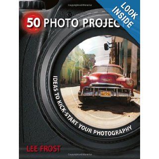 50 Photo Projects   Ideas to Kickstart Your Photography: Lee Frost: 9780715329764: Books