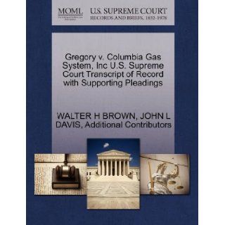 Gregory v. Columbia Gas System, Inc U.S. Supreme Court Transcript of Record with Supporting Pleadings: WALTER H BROWN, JOHN L DAVIS, Additional Contributors: 9781270444381: Books