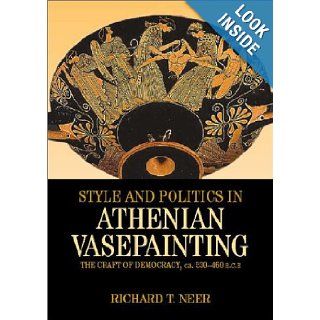 Style and Politics in Athenian Vase Painting The Craft of Democracy, circa 530 470 BCE (Cambridge Studies in Classical Art and Iconography) Richard T. Neer 9780521791113 Books