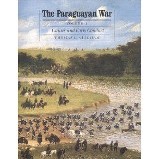 The Paraguayan War, Volume 1: Causes and Early Conduct (Studies in War, Society, and the Militar): Thomas L. Whigham: 9780803247864: Books