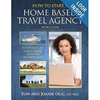 How to Start a Home Based Travel Agency Workbook: Tom Ogg, M, Joanie Ogg CTC: 9781484162088: Books