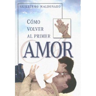 Como Volver Al Primer Amor (Spanish Edition): Guillermo Maldonado: 9781592721214: Books