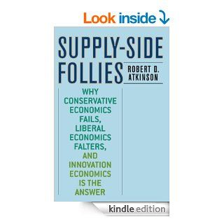 Supply Side Follies: Why Conservative Economics Fails, Liberal Economics Falters, and Innovation Economics is the Answer eBook: Robert D. Atkinson: Kindle Store