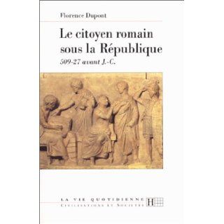 Le citoyen romain sous la Republique: 509 27 avant J. C (La Vie quotidienne) (French Edition): Florence Dupont: 9782012351387: Books