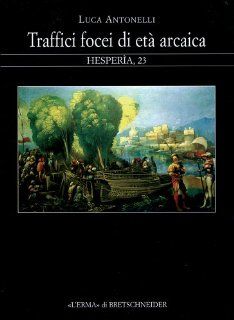 Traffici focei di et arcaica: Dalla scoperta dell'occidente alla battaglia del mare Sardonio (Hespera) (Italian Edition) (9788882654603): Luca Antonelli: Books