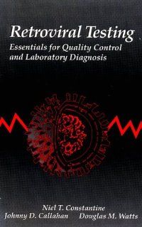 Retroviral Testing: Essentials For Quality Control and Laboratory Diagnosis: Niel T. Constantine, Johnny D. Callahan, Douglas M. Watts: 9780849344299: Books