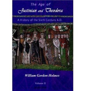The Age of Justinian and Theodora: v. 2: A History of Sixth Century Byzantium (Hardback)   Common: By (author) William Gordon Holmes: 0884760673649: Books