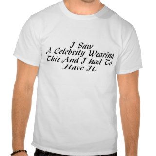 I Saw A Celebrity Wearing This And I Had To Have I Shirts